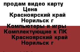 продам видео карту Asus › Цена ­ 3 500 - Красноярский край, Норильск г. Компьютеры и игры » Комплектующие к ПК   . Красноярский край,Норильск г.